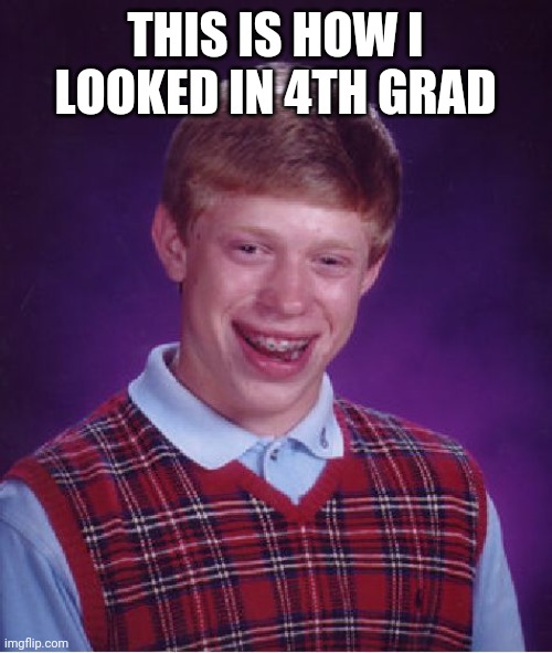 Bad Luck Brian Meme | THIS IS HOW I LOOKED IN 4TH GRAD | image tagged in memes,bad luck brian | made w/ Imgflip meme maker