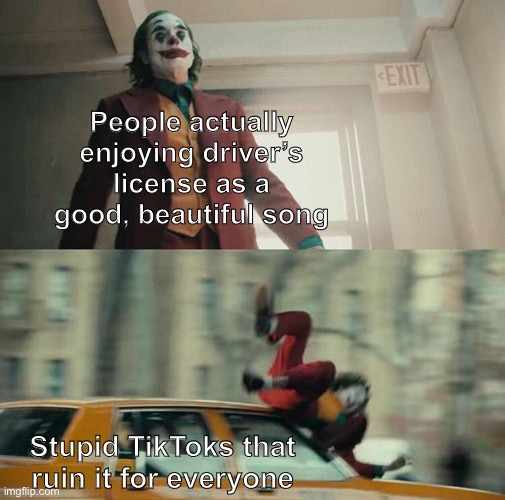 Joker Taxi | People actually enjoying driver’s license as a good, beautiful song; Stupid TikToks that ruin it for everyone | image tagged in joker taxi,joker,taxi,tik tok,tiktok,memes | made w/ Imgflip meme maker