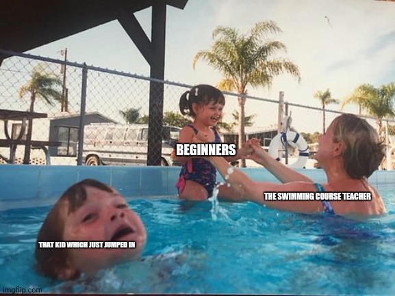 drowning kid in the pool | BEGINNERS; THE SWIMMING COURSE TEACHER; THAT KID WHICH JUST JUMPED IN | image tagged in memes,drowning,swimming pool | made w/ Imgflip meme maker