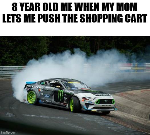 I do that then, I do that now |  8 YEAR OLD ME WHEN MY MOM LETS ME PUSH THE SHOPPING CART | image tagged in blank white template,memes,funny,drifting,shopping cart,gifs | made w/ Imgflip meme maker