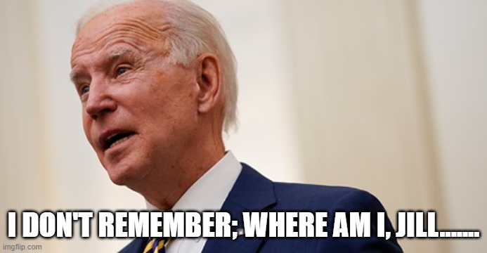 I am lost Joe Biden | I DON'T REMEMBER; WHERE AM I, JILL....... | image tagged in joe biden | made w/ Imgflip meme maker
