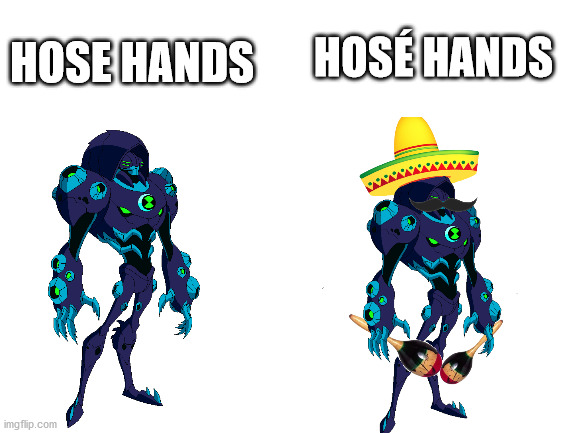 Hosé | HOSE HANDS; HOSÉ HANDS | image tagged in blank white template,ben 10,memes | made w/ Imgflip meme maker