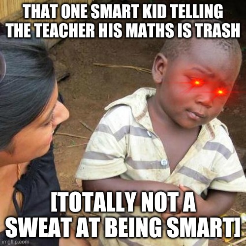 i'm bored | THAT ONE SMART KID TELLING THE TEACHER HIS MATHS IS TRASH; [TOTALLY NOT A SWEAT AT BEING SMART] | image tagged in memes,third world skeptical kid | made w/ Imgflip meme maker