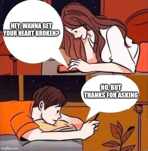 Hey | HEY, WANNA GET YOUR HEART BROKEN? NO, BUT THANKS FOR ASKING | image tagged in boy and girl texting | made w/ Imgflip meme maker