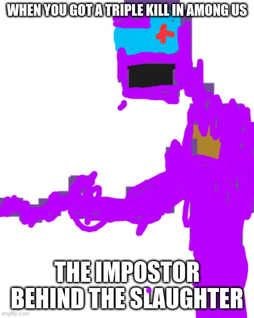 THE IMPOSTOR BEHIND THE SLAUGHTER | WHEN YOU GOT A TRIPLE KILL IN AMONG US; THE IMPOSTOR BEHIND THE SLAUGHTER | image tagged in the man behind the slaughter | made w/ Imgflip meme maker