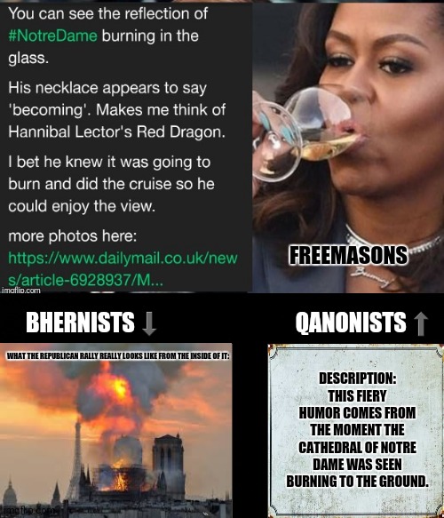 Michelle Obama as Notre Dame burns | FREEMASONS; BHERNISTS⬇                              QANONISTS⬆; WHAT THE REPUBLICAN RALLY REALLY LOOKS LIKE FROM THE INSIDE OF IT:; DESCRIPTION: THIS FIERY HUMOR COMES FROM THE MOMENT THE CATHEDRAL OF NOTRE DAME WAS SEEN BURNING TO THE GROUND. | image tagged in memes,notre dame,wildfires | made w/ Imgflip meme maker