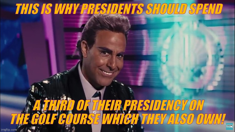 Caesar Flickerman (Stanley Tucci) | THIS IS WHY PRESIDENTS SHOULD SPEND A THIRD OF THEIR PRESIDENCY ON THE GOLF COURSE WHICH THEY ALSO OWN! | image tagged in caesar flickerman stanley tucci | made w/ Imgflip meme maker