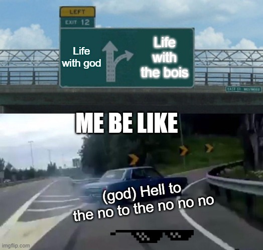 When you come to the biggest decision of your life. | Life with god; Life with the bois; ME BE LIKE; (god) Hell to the no to the no no no | image tagged in memes,left exit 12 off ramp | made w/ Imgflip meme maker