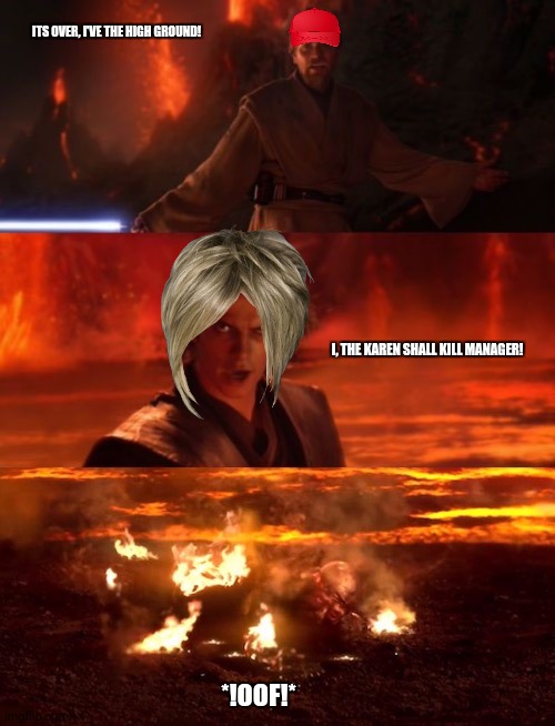 It's over anakin extended | ITS OVER, I'VE THE HIGH GROUND! I, THE KAREN SHALL KILL MANAGER! *!OOF!* | image tagged in memes,karen walker,juicydeath1025 | made w/ Imgflip meme maker