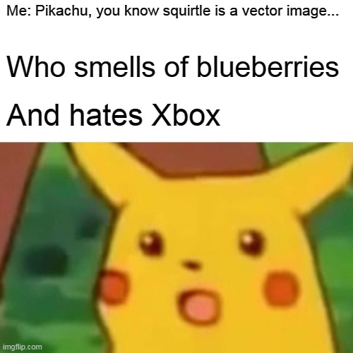 Surprised Pikachu | Me: Pikachu, you know squirtle is a vector image... Who smells of blueberries; And hates Xbox | image tagged in memes,surprised pikachu | made w/ Imgflip meme maker