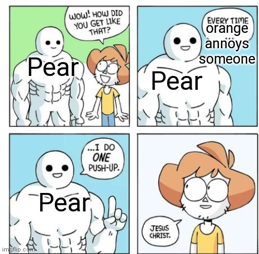 He always gets annoyed | orange annoys someone; Pear; Pear; Pear | image tagged in i do one push-up | made w/ Imgflip meme maker