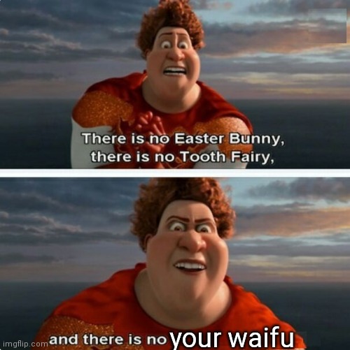 She doesn't exists | your waifu | image tagged in tighten megamind there is no easter bunny | made w/ Imgflip meme maker