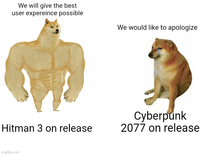 Cyberpunk 2077 vs Hitman 3 release | We will give the best user expereince possible; We would like to apologize; Cyberpunk 2077 on release; Hitman 3 on release | image tagged in memes,buff doge vs cheems | made w/ Imgflip meme maker