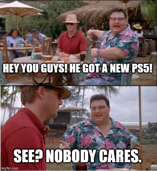 See Nobody Cares | HEY YOU GUYS! HE GOT A NEW PS5! SEE? NOBODY CARES. | image tagged in memes,see nobody cares | made w/ Imgflip meme maker