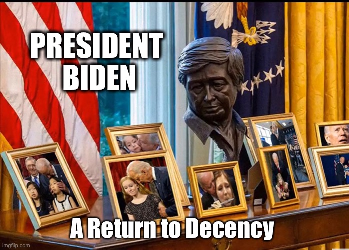 President Biden A Return to Decency | PRESIDENT 
BIDEN; A Return to Decency | image tagged in president biden,decency,pedo joe | made w/ Imgflip meme maker
