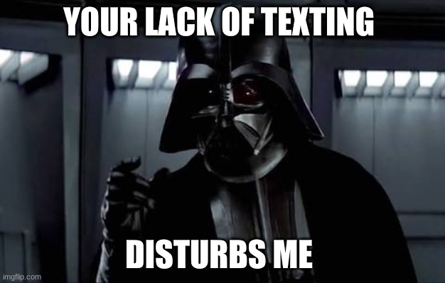 Your lack of faith disturbs me | YOUR LACK OF TEXTING; DISTURBS ME | image tagged in your lack of faith disturbs me | made w/ Imgflip meme maker