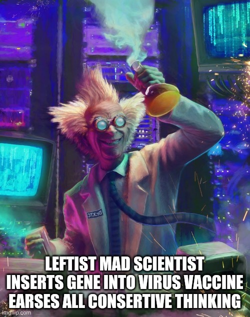 republican party wiped out | LEFTIST MAD SCIENTIST INSERTS GENE INTO VIRUS VACCINE EARSES ALL CONSERTIVE THINKING | image tagged in memes | made w/ Imgflip meme maker