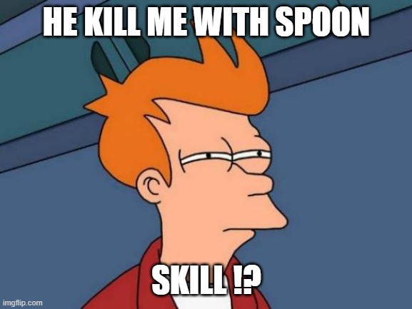 Futurama Fry | HE KILL ME WITH SPOON; SKILL !? | image tagged in memes,futurama fry | made w/ Imgflip meme maker