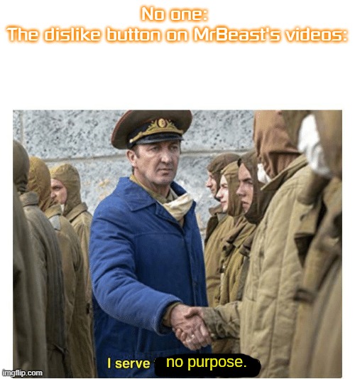 i serve no purpose | No one: 
The dislike button on MrBeast's videos: | image tagged in i serve no purpose | made w/ Imgflip meme maker