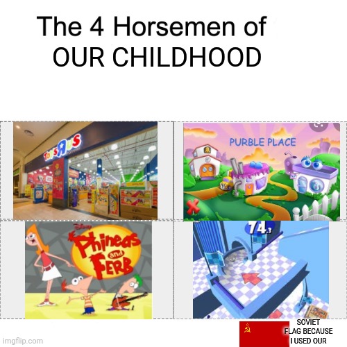 Ah yes, the good times |  OUR CHILDHOOD; SOVIET FLAG BECAUSE I USED OUR | image tagged in four horsemen,phineas and ferb,hamster,ball,toys r us,childhood | made w/ Imgflip meme maker