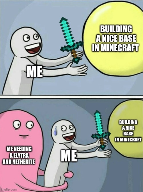 this is so me | BUILDING A NICE BASE IN MINECRAFT; ME; BUILDING A NICE BASE IN MINECRAFT; ME NEEDING A ELYTRA AND NETHERITE; ME | image tagged in memes,running away balloon | made w/ Imgflip meme maker