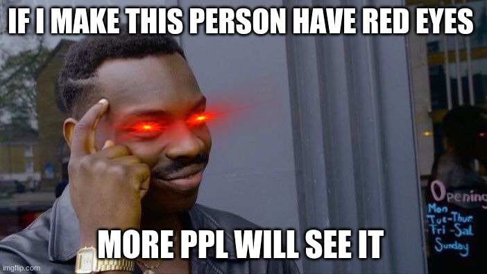 will it work? | IF I MAKE THIS PERSON HAVE RED EYES; MORE PPL WILL SEE IT | image tagged in memes,roll safe think about it | made w/ Imgflip meme maker