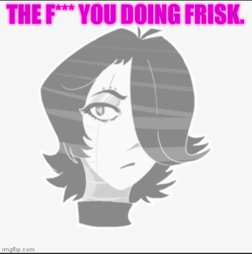 Metta...what | THE F*** YOU DOING FRISK. | image tagged in metta what | made w/ Imgflip meme maker