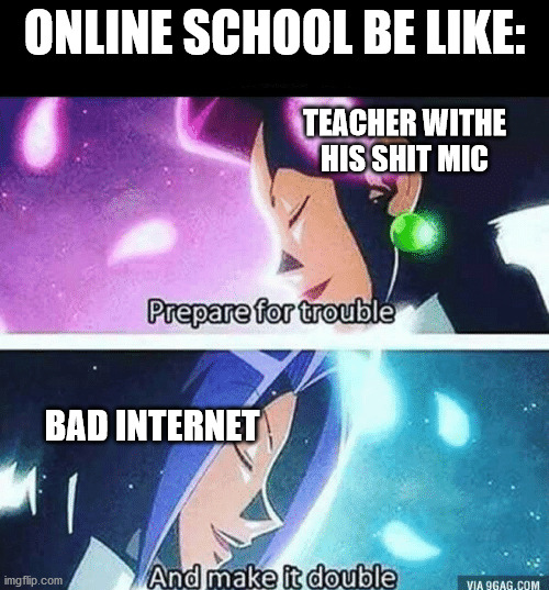 Online School | ONLINE SCHOOL BE LIKE:; TEACHER WITHE HIS SHIT MIC; BAD INTERNET | image tagged in prepare for trouble and make it double | made w/ Imgflip meme maker