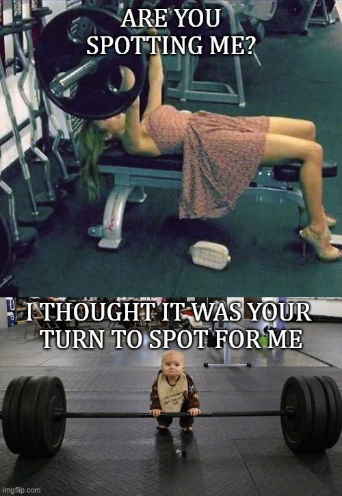 at the gym | ARE YOU SPOTTING ME? I THOUGHT IT WAS YOUR 
TURN TO SPOT FOR ME | image tagged in spot me | made w/ Imgflip meme maker