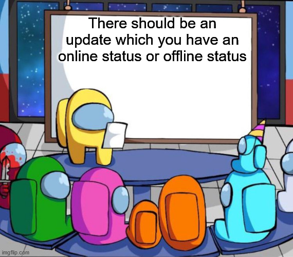 I sometimes don't know if someone is online or not | There should be an update which you have an online status or offline status | image tagged in among us presentation | made w/ Imgflip meme maker