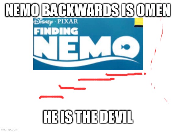 Blank White Template | NEMO BACKWARDS IS OMEN; HE IS THE DEVIL | image tagged in blank white template | made w/ Imgflip meme maker
