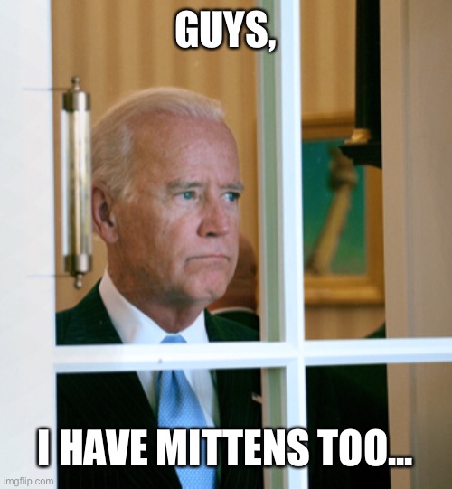 GUYS, I HAVE MITTENS TOO... | image tagged in joe biden | made w/ Imgflip meme maker