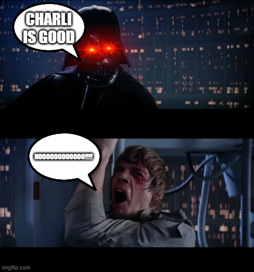 Star Wars No Meme | CHARLI IS GOOD; NOOOOOOOOOOOO!!!! | image tagged in memes,star wars no | made w/ Imgflip meme maker