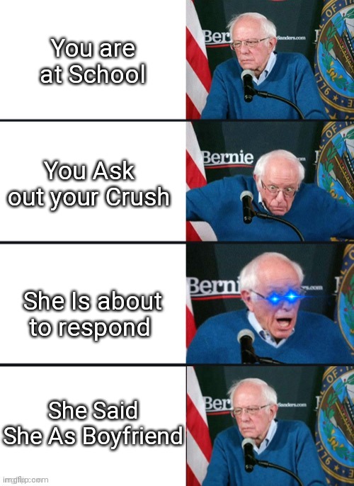 School Meme #1 | You are at School; You Ask out your Crush; She Is about to respond; She Said She As Boyfriend | image tagged in bernie sander reaction change | made w/ Imgflip meme maker