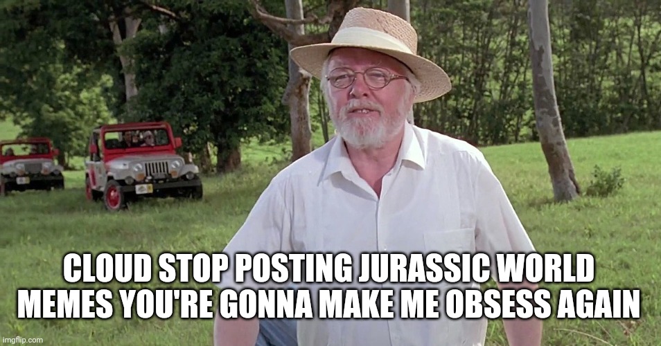 welcome to jurassic park | CLOUD STOP POSTING JURASSIC WORLD MEMES YOU'RE GONNA MAKE ME OBSESS AGAIN | image tagged in welcome to jurassic park | made w/ Imgflip meme maker