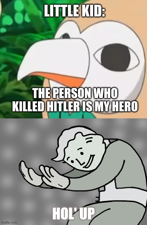 This kid needs some Jesus | LITTLE KID:; THE PERSON WHO KILLED HITLER IS MY HERO; HOL' UP | image tagged in hol up | made w/ Imgflip meme maker