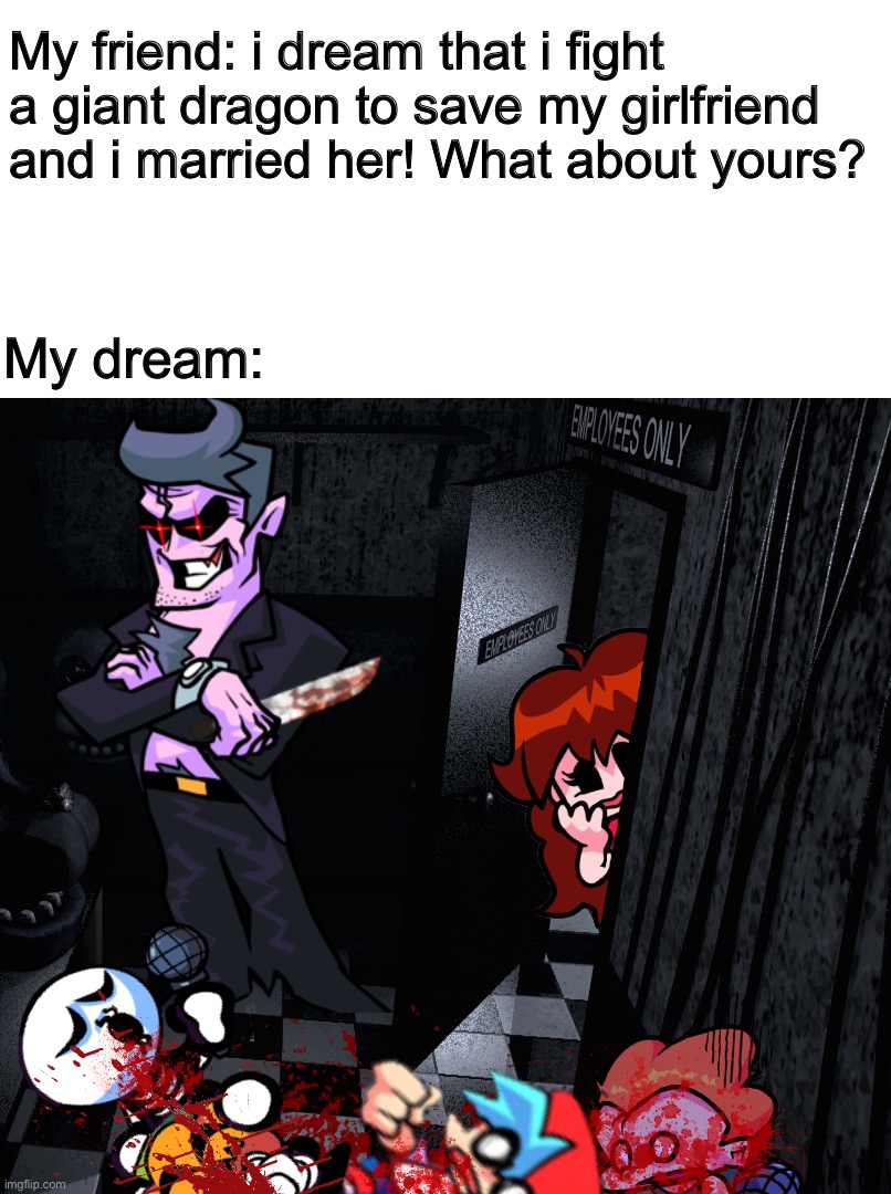 My friend: i dream that i fight a giant dragon to save my girlfriend and i married her! What about yours? My dream: | image tagged in the dad behind the slaughter | made w/ Imgflip meme maker