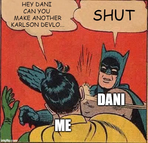 lol | HEY DANI 
CAN YOU 
MAKE ANOTHER
KARLSON DEVLO... SHUT; DANI; ME | image tagged in memes,batman slapping robin | made w/ Imgflip meme maker