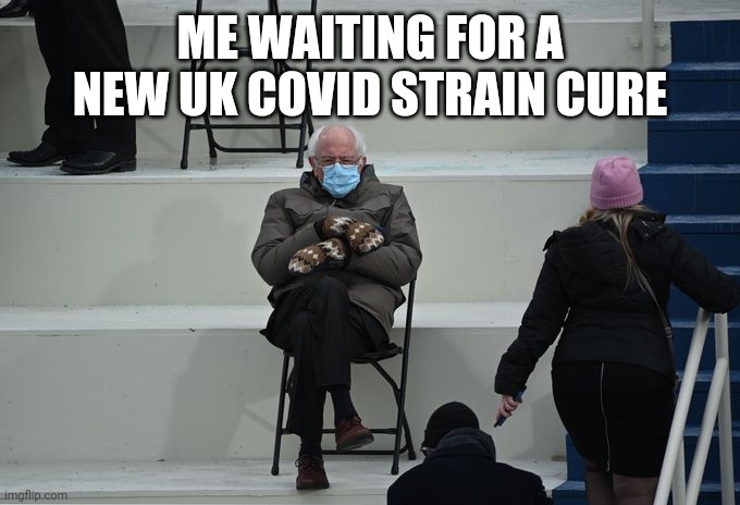 LOL!!!!! | ME WAITING FOR A NEW UK COVID STRAIN CURE | image tagged in bernie sitting,coronavirus,covid-19,covid,sars,uk covid strain | made w/ Imgflip meme maker