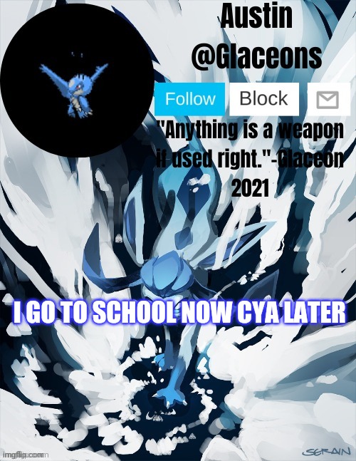 Glaceons | I GO TO SCHOOL NOW CYA LATER | image tagged in glaceons | made w/ Imgflip meme maker
