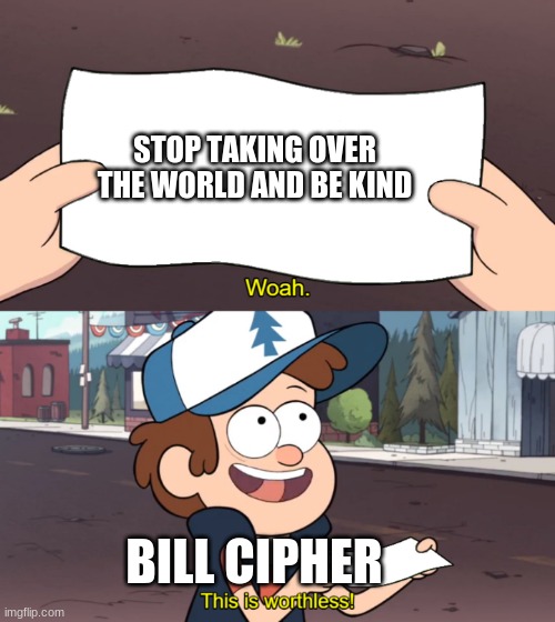 This is Worthless | STOP TAKING OVER THE WORLD AND BE KIND; BILL CIPHER | image tagged in this is worthless,bill cipher,gravity falls | made w/ Imgflip meme maker