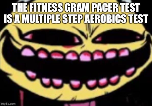 lenny the lemon demon | THE FITNESS GRAM PACER TEST IS A MULTIPLE STEP AEROBICS TEST | image tagged in lenny the lemon demon | made w/ Imgflip meme maker