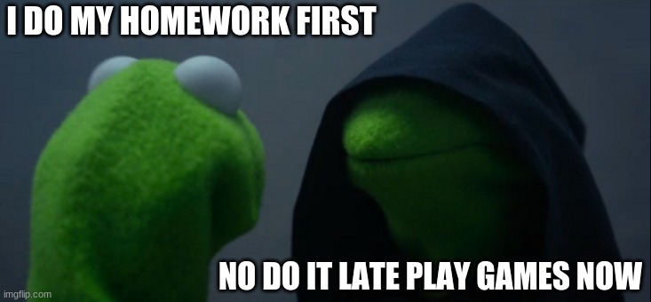 lol | I DO MY HOMEWORK FIRST; NO DO IT LATE PLAY GAMES NOW | image tagged in memes,evil kermit | made w/ Imgflip meme maker