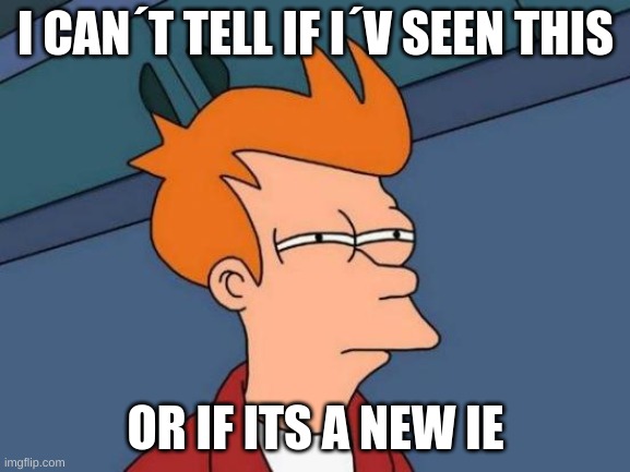 Futurama Fry | I CAN´T TELL IF I´V SEEN THIS; OR IF ITS A NEW IE | image tagged in memes,futurama fry | made w/ Imgflip meme maker