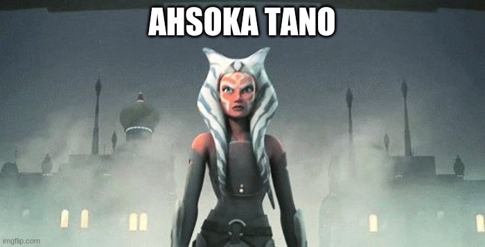 Ahsoka Tano | AHSOKA TANO | image tagged in ahsoka tano | made w/ Imgflip meme maker