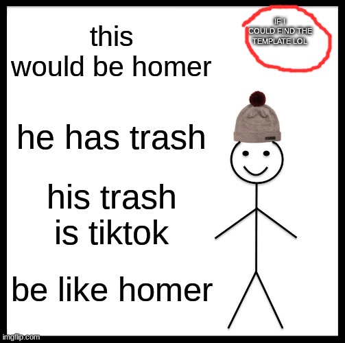 homer has trash | IF I COULD FIND THE TEMPLATE LOL; this would be homer; he has trash; his trash is tiktok; be like homer | image tagged in memes,be like bill | made w/ Imgflip meme maker