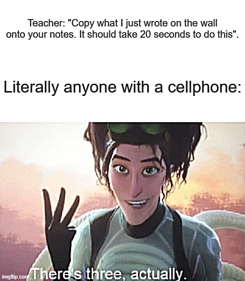 s c h o o l |  Teacher: "Copy what I just wrote on the wall onto your notes. It should take 20 seconds to do this". Literally anyone with a cellphone: | image tagged in there's three actually,memes,funny,school memes,school notes,cell phones | made w/ Imgflip meme maker