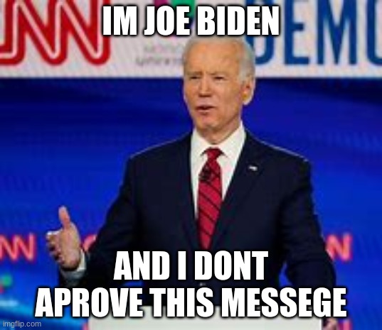 joe biden meme | IM JOE BIDEN; AND I DONT APROVE THIS MESSEGE | image tagged in funny memes | made w/ Imgflip meme maker