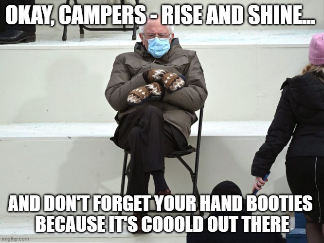 Bernie Sanders Mittens | OKAY, CAMPERS - RISE AND SHINE... AND DON'T FORGET YOUR HAND BOOTIES 
BECAUSE IT'S COOOLD OUT THERE | image tagged in bernie sanders mittens,groundhog day | made w/ Imgflip meme maker