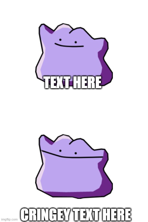 ditto | TEXT HERE; CRINGEY TEXT HERE | image tagged in ditto in a nutshell | made w/ Imgflip meme maker
